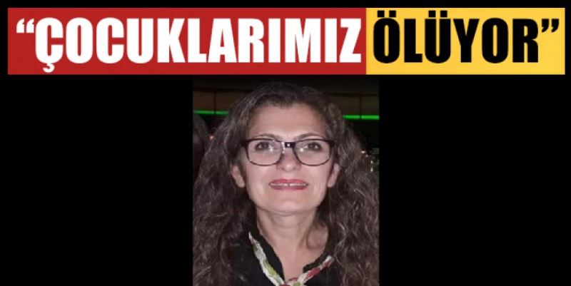 “ÇOCUKLARIMIZ ÖLÜYOR”