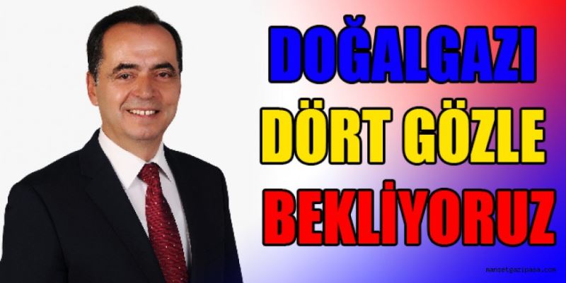 DOĞALGAZI DÖRT GÖZLE BEKLİYORUZ