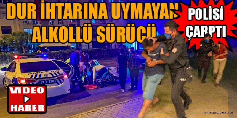 DUR İHTARINA UYMAYAN ALKOLLÜ SÜRÜCÜ POLİSİ ÇARPTI