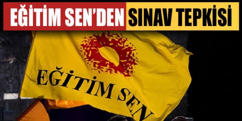 EĞİTİM SEN’DEN SINAV TEPKİSİ