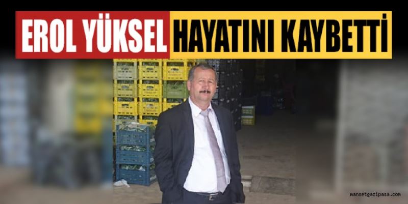 GAZİPAŞA TOPTANCI HALİ ESNAFLARINDAN EROL YÜKSEL HAYATINI KAYBETTİ