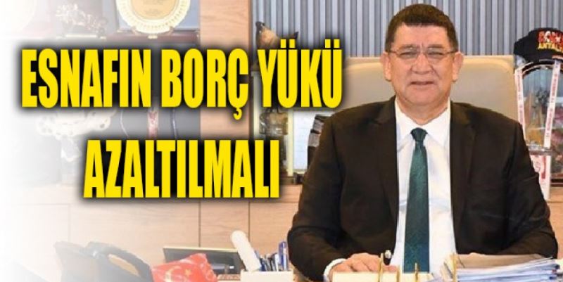 “ESNAFIN BORÇ YÜKÜ AZALTILMALI”