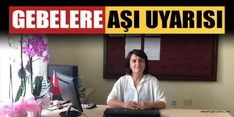 GAZİPAŞA İLÇE SAĞLIK MÜDÜRÜ ÇELİK, GEBELERE AŞI ÇAĞRISINDA BULUNDU