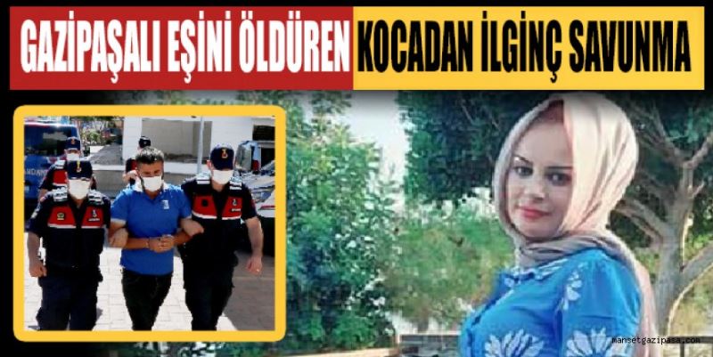 GAZİPAŞALI EŞİNİ ÖLDÜREN KOCADAN İLGİNÇ SAVUNMA