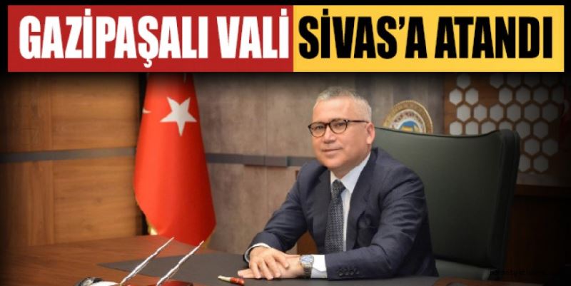 GAZİPAŞALI VALİ SİVAS’A ATANDI