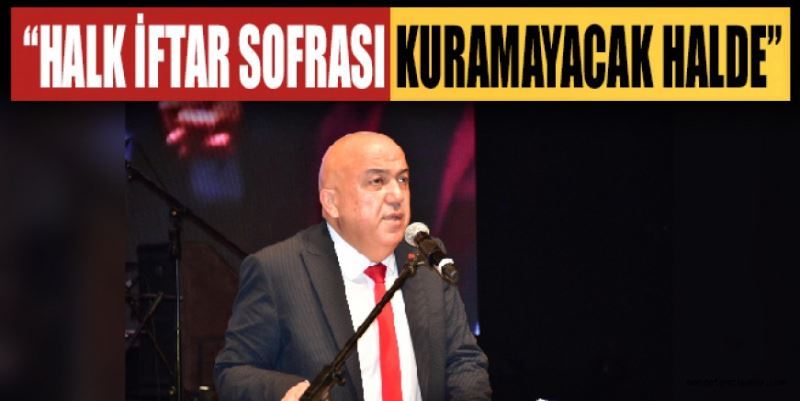 “HALK İFTAR SOFRASI KURAMAYACAK HALDE”