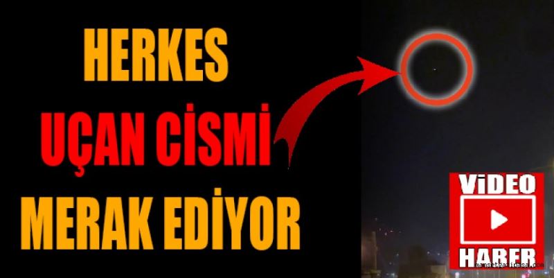 HERKES UÇAN CİSMİ MERAK EDİYOR