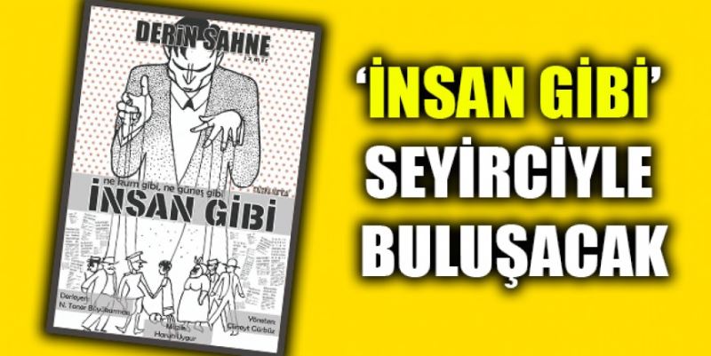 ‘İNSAN GİBİ’ SEYİRCİYLE BULUŞACAK