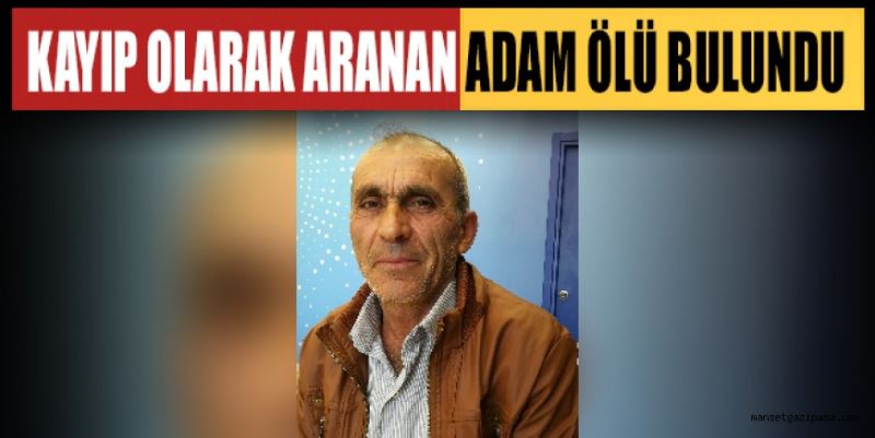 KAYIP OLARAK ARANAN ADAM ÖLÜ BULUNDU