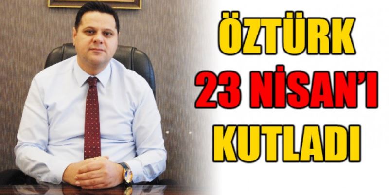 KAYMAKAM ÖZTÜRK  23 NİSAN’I KUTLADI