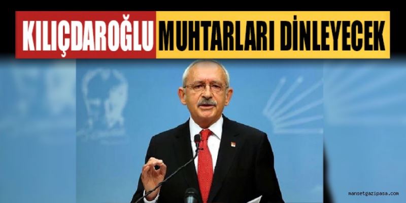 KILIÇDAROĞLU MUHTARLARI DİNLEYECEK