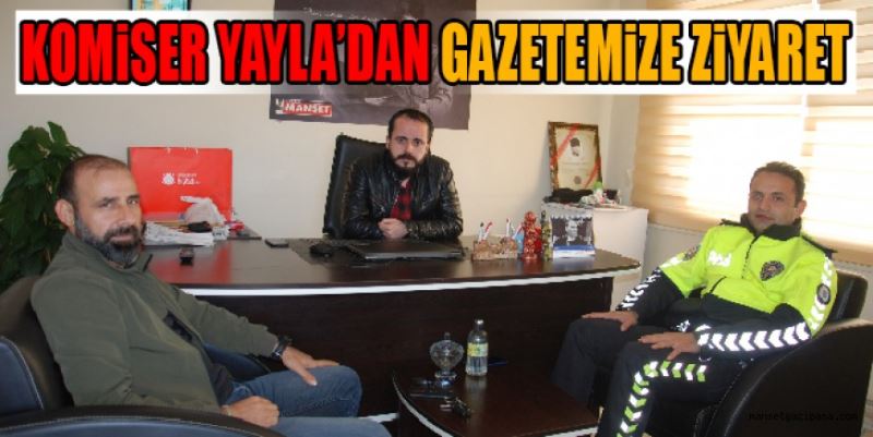 KOMİSER YAYLA’DAN GAZETEMİZE ZİYARET