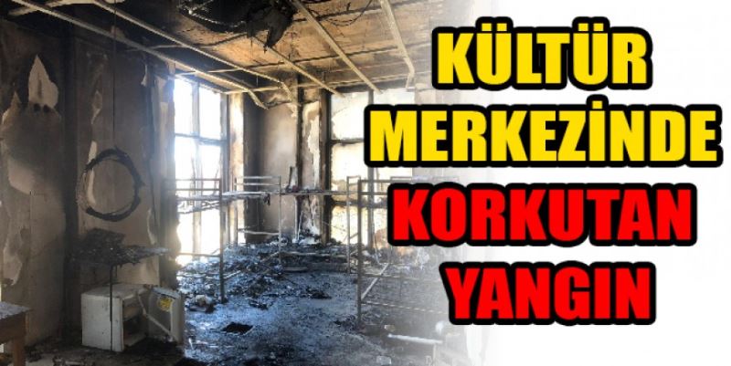 KÜLTÜR MERKEZİ’NDE   KORKUTAN YANGIN