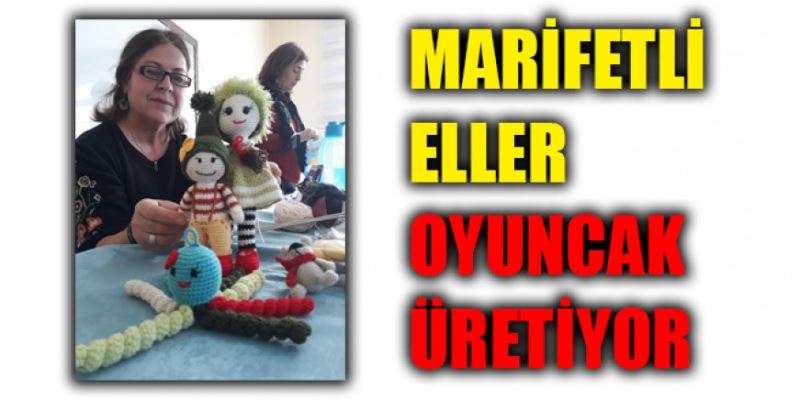 MARİFETLİ ELLER OYUNCAK ÜRETİYOR