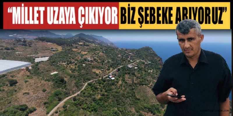 “MİLLET UZAYA ÇIKIYOR BİZ ŞEBEKE ARIYORUZ”