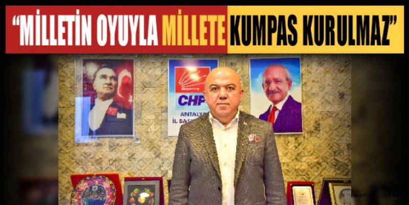 “MİLLETİN OYUYLA MİLLETE KUMPAS KURULMAZ”