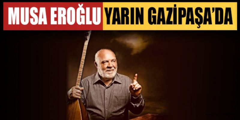 MUSA EROĞLU YARIN GAZİPAŞA’DA