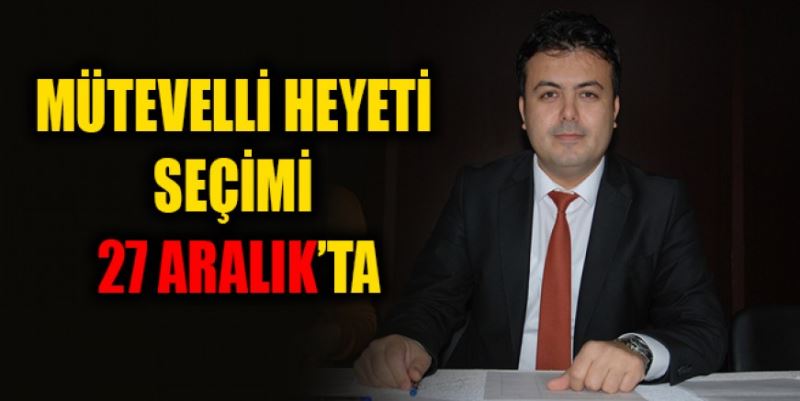 MÜTEVELLİ HEYETİ SEÇİMİ 27 ARALIK’TA