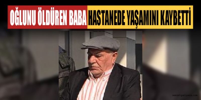 OĞLUNU ÖLDÜREN BABA HASTANEDE YAŞAMINI KAYBETTİ