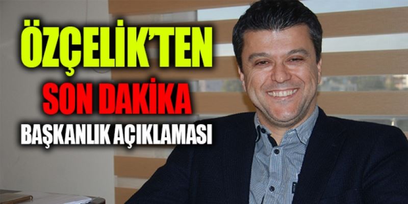 ÖZÇELİK’TEN BAŞKANLIK AÇIKLAMASI