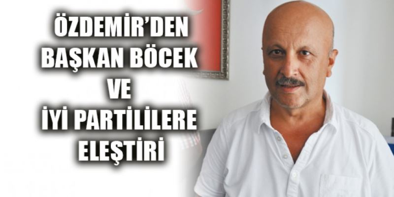 ÖZDEMİR’DEN BÖCEK VE İYİ PARTİLİLERE ELEŞTİRİ