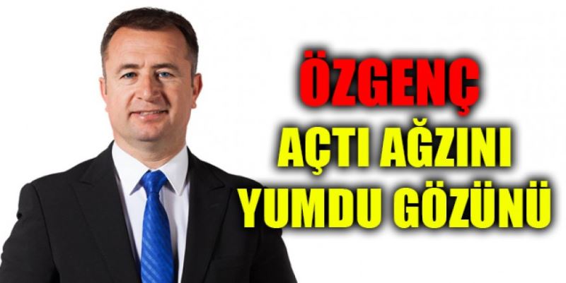 ÖZGENÇ AÇTI AĞZINI YUMDU GÖZÜNÜ