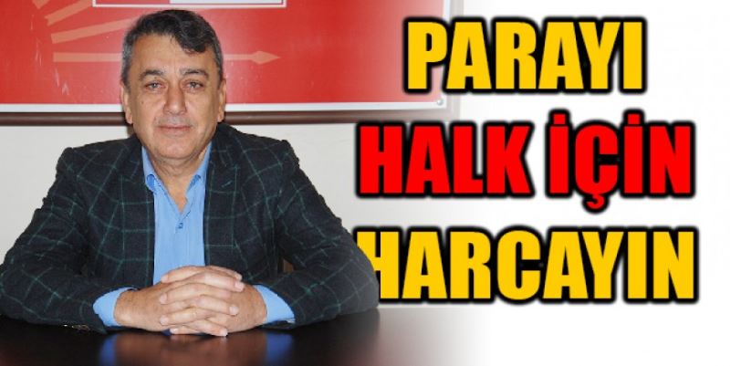 “PARAYI HALK İÇİN HARCAYIN”