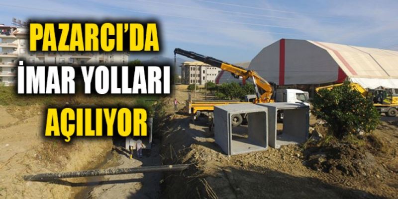 PAZARCI’DA İMAR YOLLARI AÇILIYOR