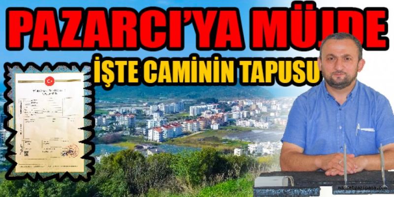 PAZARCI’YA MÜJDE İŞTE CAMİNİN TAPUSU