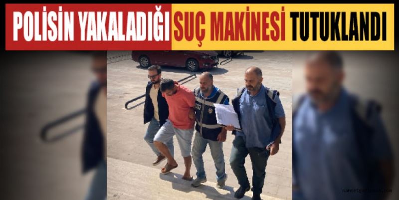 POLİSİN YAKALADIĞI SUÇ MAKİNESİ TUTUKLANDI