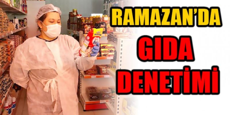 RAMAZAN’DA GIDA DENETİMİ