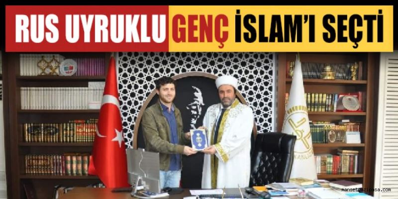 RUS UYRUKLU GENÇ İSLAM’I SEÇTİ