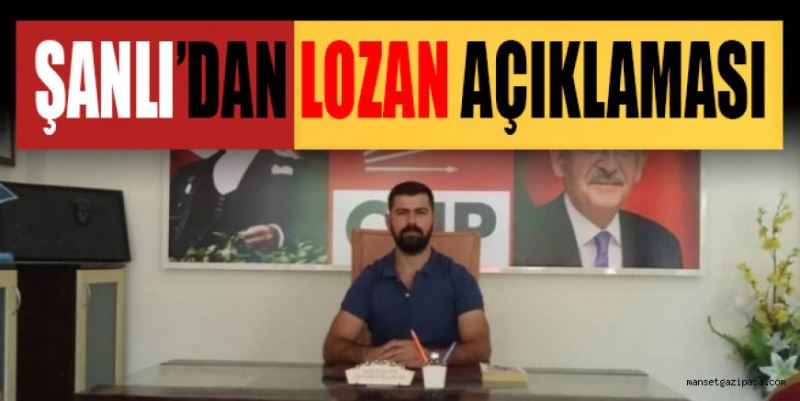 ŞANLI’DAN LOZAN AÇIKLAMASI