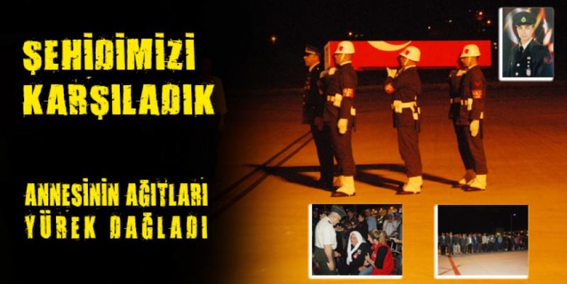 ŞEHİDİMİZİ KARŞILADIK