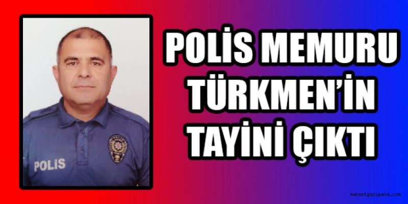 SEVİLEN POLİS MEMURU TÜRKMEN’ İN TAYİNİ ÇIKTI