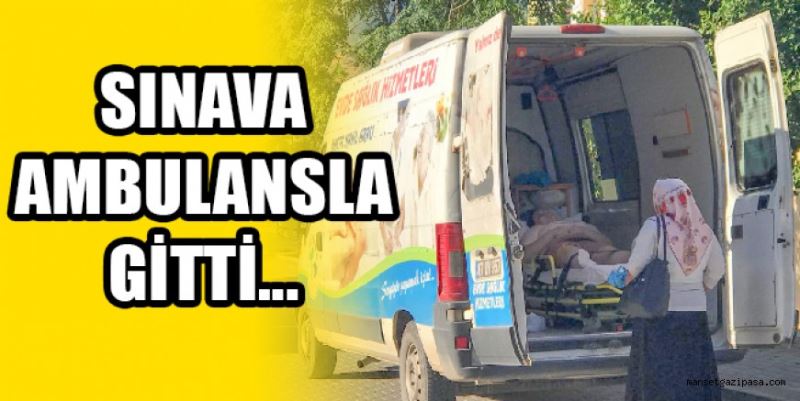 SINAVA AMBULANSLA GİTTİ