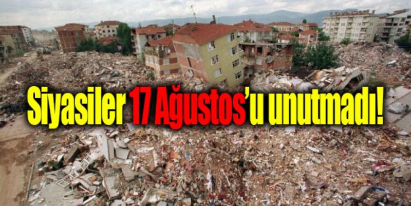 SİYASİLER 17 AĞUSTOS’U UNUTMADI