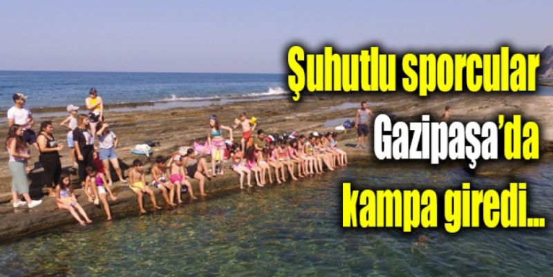 ŞUHUTLU SPORCULAR GAZİPAŞA’DA KAMPTA