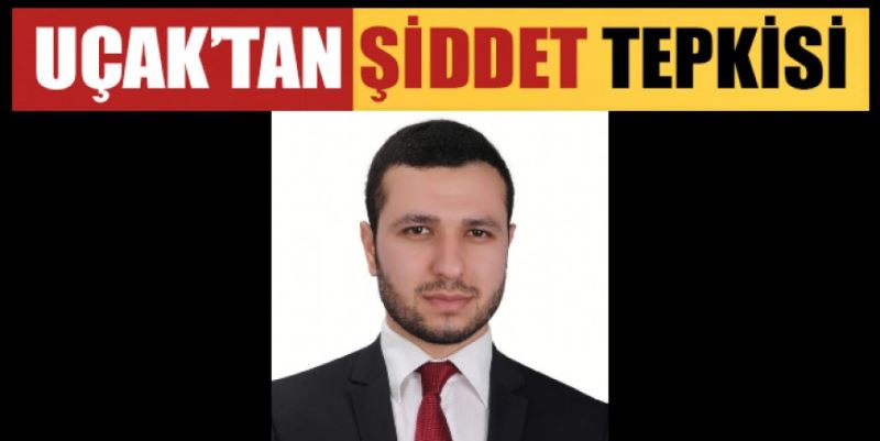 UÇAK’TAN ŞİDDET TEPKİSİ