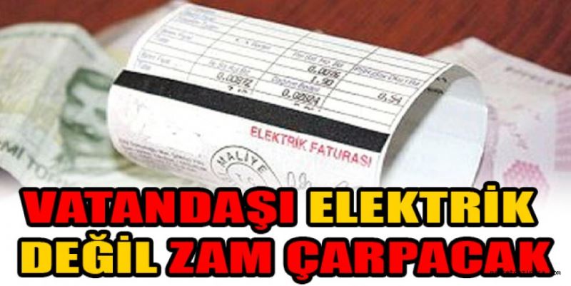 VATANDAŞI ELEKTRİK DEĞİL ZAM ÇARPACAK