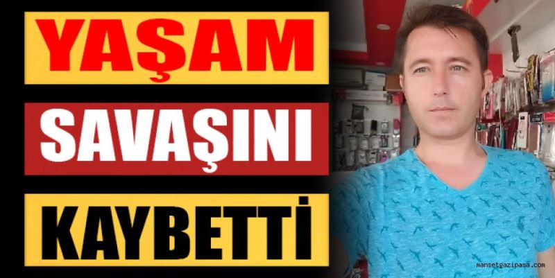 YAŞAM SAVAŞINI KAYBETTİ