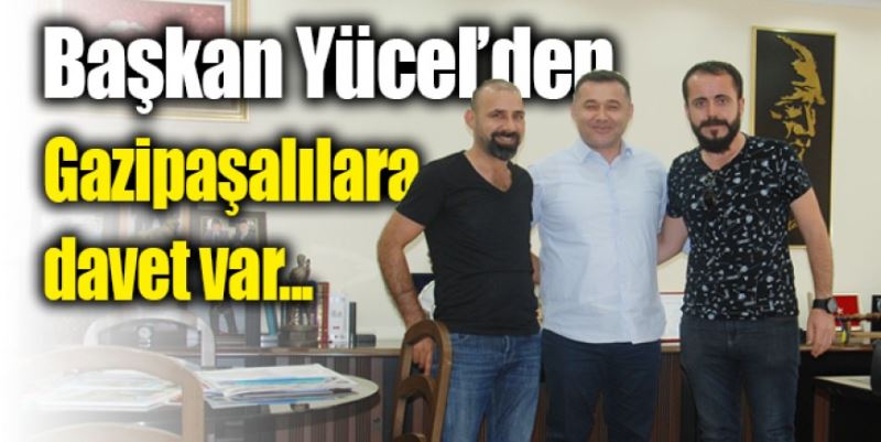 YÜCEL’DEN GAZİPAŞALILARA DAVET