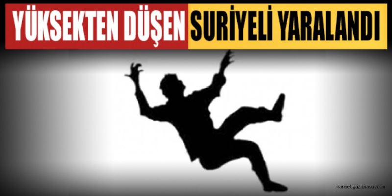 YÜKSEKTEN DÜŞEN SURİYELİ YARALANDI